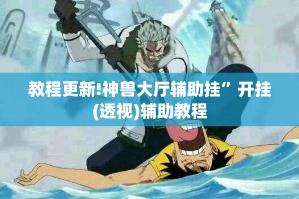 教程更新!神兽大厅辅助挂	”开挂(透视)辅助教程