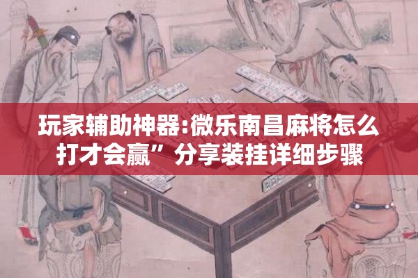 玩家辅助神器:微乐南昌麻将怎么打才会赢”分享装挂详细步骤