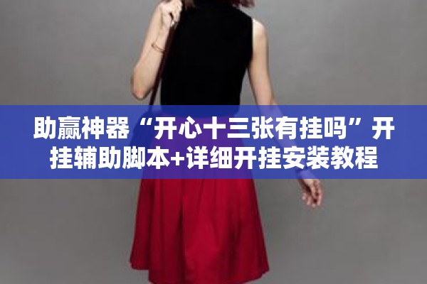 助赢神器“开心十三张有挂吗”开挂辅助脚本+详细开挂安装教程