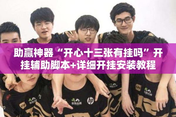 助赢神器“开心十三张有挂吗”开挂辅助脚本+详细开挂安装教程