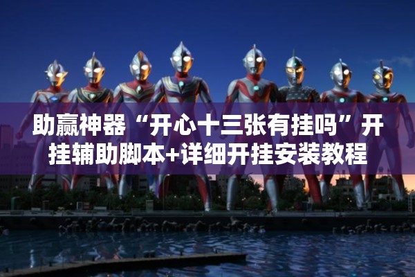 助赢神器“开心十三张有挂吗	”开挂辅助脚本+详细开挂安装教程