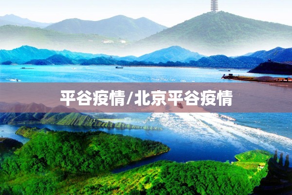 平谷疫情/北京平谷疫情 平谷疫情/北京平谷疫情