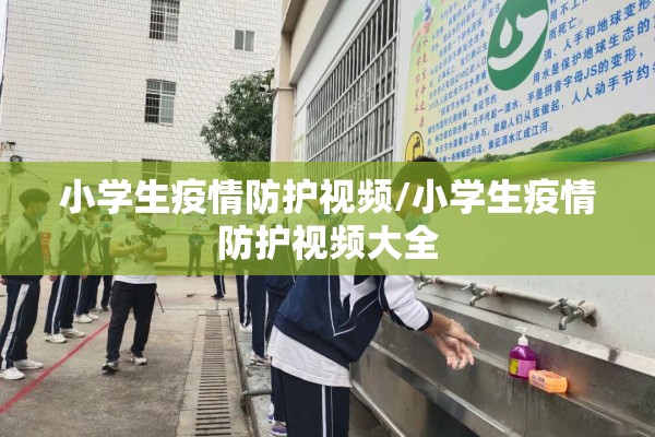 小学生疫情防护视频/小学生疫情防护视频大全 小学生疫情防护视频/小学生疫情防护视频大全