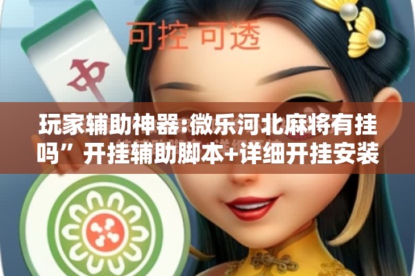玩家辅助神器:微乐河北麻将有挂吗”开挂辅助脚本+详细开挂安装教程