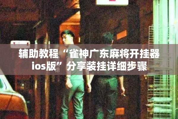 辅助教程“雀神广东麻将开挂器ios版”分享装挂详细步骤