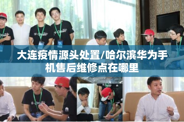 大连疫情源头处置/哈尔滨华为手机售后维修点在哪里 大连疫情源头处置/哈尔滨华为手机售后维修点在哪里