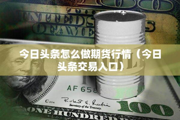 今日头条怎么做期货行情（今日头条交易入口）