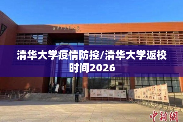 清华大学疫情防控/清华大学返校时间2026