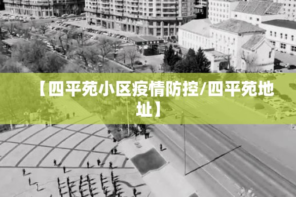 【四平苑小区疫情防控/四平苑地址】 【四平苑小区疫情防控/四平苑地址】