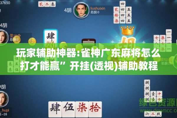 玩家辅助神器:雀神广东麻将怎么打才能赢”开挂(透视)辅助教程