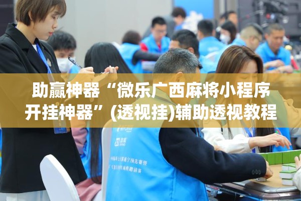 助赢神器“微乐广西麻将小程序开挂神器	”(透视挂)辅助透视教程