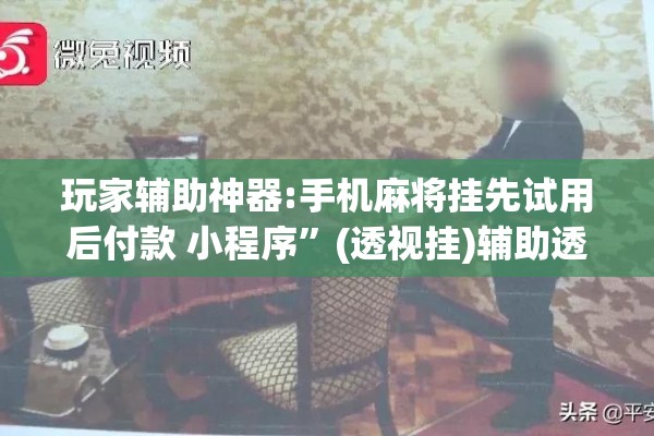 玩家辅助神器:手机麻将挂先试用后付款 小程序”(透视挂)辅助透视教程