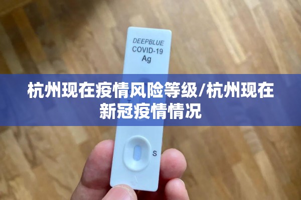 杭州现在疫情风险等级/杭州现在新冠疫情情况 杭州现在疫情风险等级/杭州现在新冠疫情情况