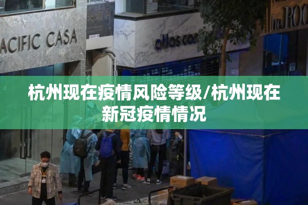 杭州现在疫情风险等级/杭州现在新冠疫情情况 杭州现在疫情风险等级/杭州现在新冠疫情情况