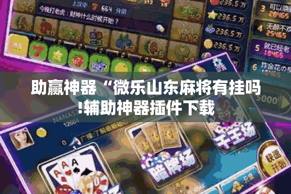 助赢神器“微乐山东麻将有挂吗!辅助神器插件下载