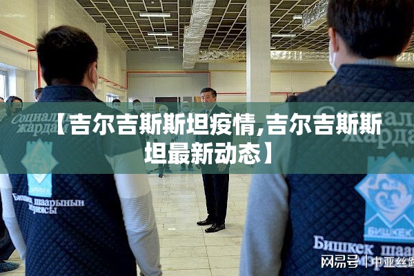 【吉尔吉斯斯坦疫情,吉尔吉斯斯坦最新动态】