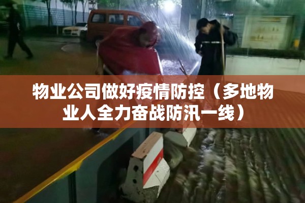 物业公司做好疫情防控(多地物业人全力奋战防汛一线) 物业公司做好疫情防控(多地物业人全力奋战防汛一线)