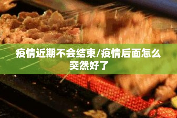疫情近期不会结束/疫情后面怎么突然好了 疫情近期不会结束/疫情后面怎么突然好了
