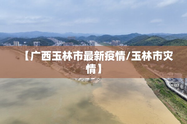 【广西玉林市最新疫情/玉林市灾情】