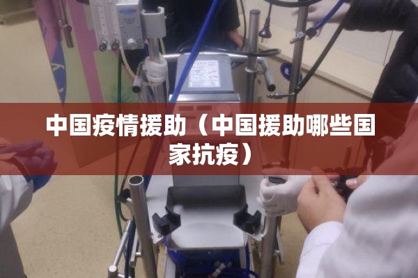 中国疫情援助(中国援助哪些国家抗疫) 中国疫情援助(中国援助哪些国家抗疫)