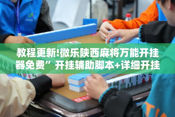 教程更新!微乐陕西麻将万能开挂器免费”开挂辅助脚本+详细开挂安装教程