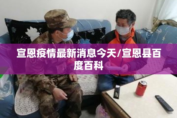 宣恩疫情最新消息今天/宣恩县百度百科 宣恩疫情最新消息今天/宣恩县百度百科
