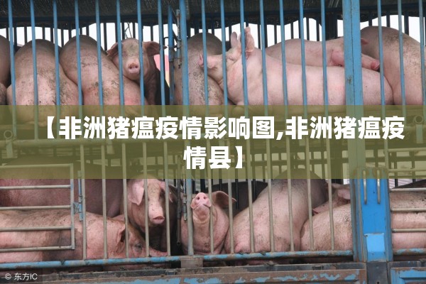 【非洲猪瘟疫情影响图,非洲猪瘟疫情县】 【非洲猪瘟疫情影响图,非洲猪瘟疫情县】