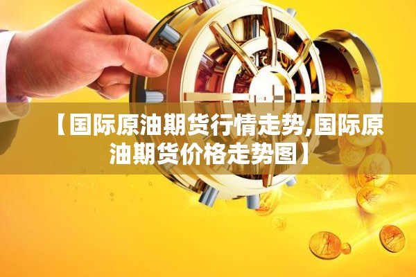【国际原油期货行情走势,国际原油期货价格走势图】