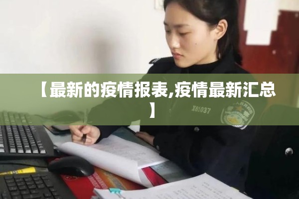 【最新的疫情报表,疫情最新汇总】 【最新的疫情报表,疫情最新汇总】