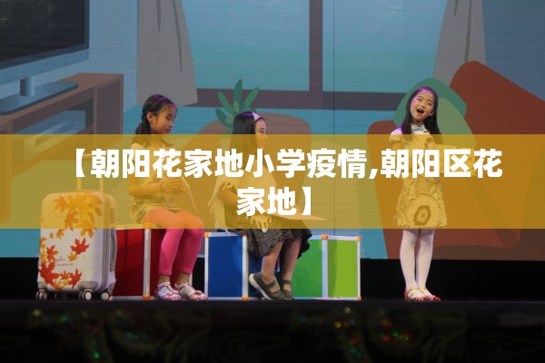 【朝阳花家地小学疫情,朝阳区花家地】 【朝阳花家地小学疫情,朝阳区花家地】