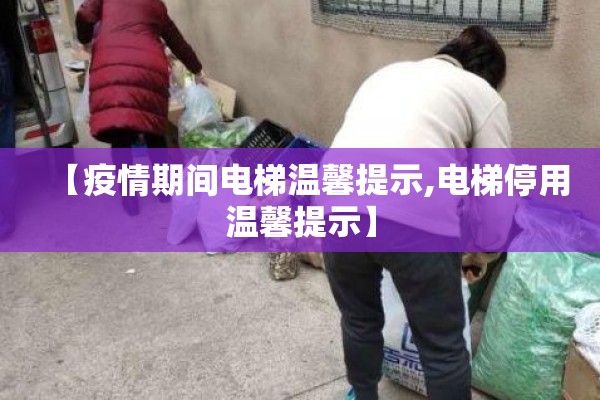 【疫情期间电梯温馨提示,电梯停用温馨提示】