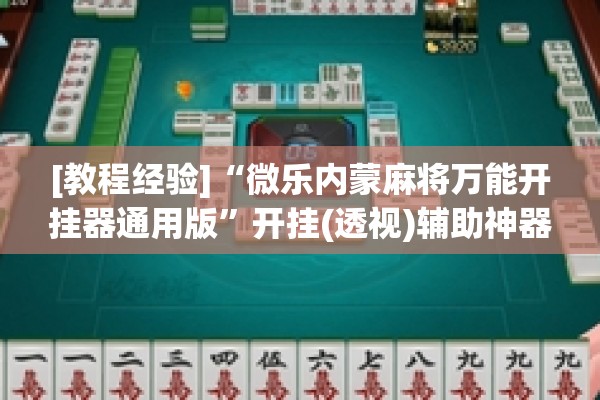 [教程经验]“微乐内蒙麻将万能开挂器通用版	”开挂(透视)辅助神器