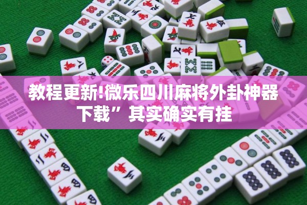教程更新!微乐四川麻将外卦神器下载”其实确实有挂