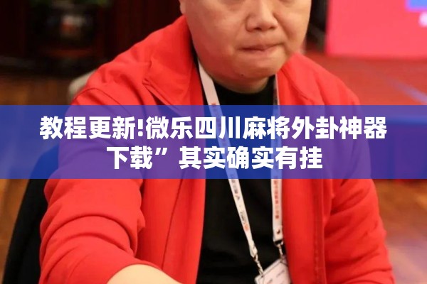 教程更新!微乐四川麻将外卦神器下载”其实确实有挂
