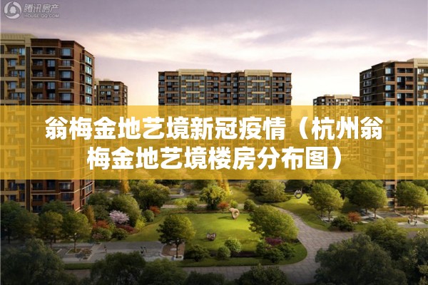 翁梅金地艺境新冠疫情(杭州翁梅金地艺境楼房分布图) 翁梅金地艺境新冠疫情(杭州翁梅金地艺境楼房分布图)