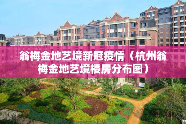 翁梅金地艺境新冠疫情(杭州翁梅金地艺境楼房分布图) 翁梅金地艺境新冠疫情(杭州翁梅金地艺境楼房分布图)