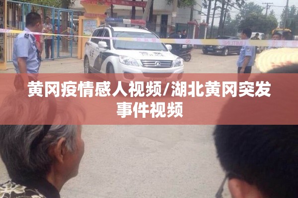 黄冈疫情感人视频/湖北黄冈突发事件视频 黄冈疫情感人视频/湖北黄冈突发事件视频