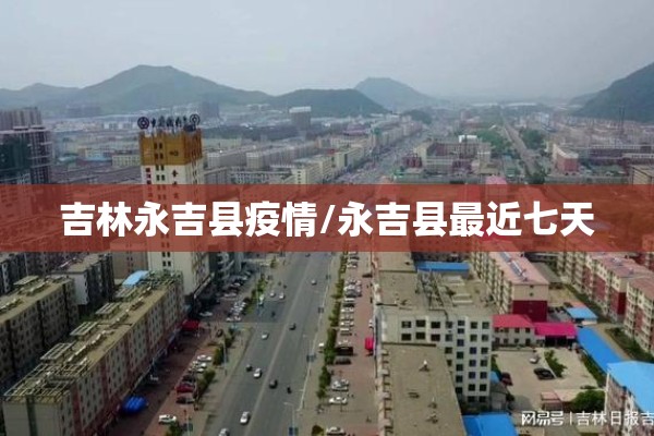 吉林永吉县疫情/永吉县最近七天 吉林永吉县疫情/永吉县最近七天