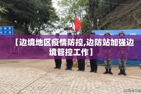 【边境地区疫情防控,边防站加强边境管控工作】 【边境地区疫情防控,边防站加强边境管控工作】