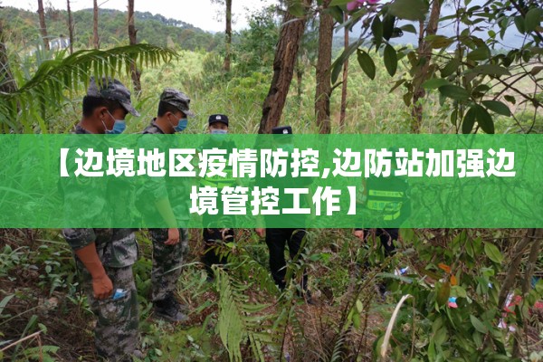 【边境地区疫情防控,边防站加强边境管控工作】 【边境地区疫情防控,边防站加强边境管控工作】