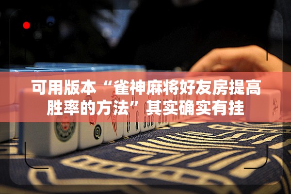 可用版本“雀神麻将好友房提高胜率的方法	”其实确实有挂