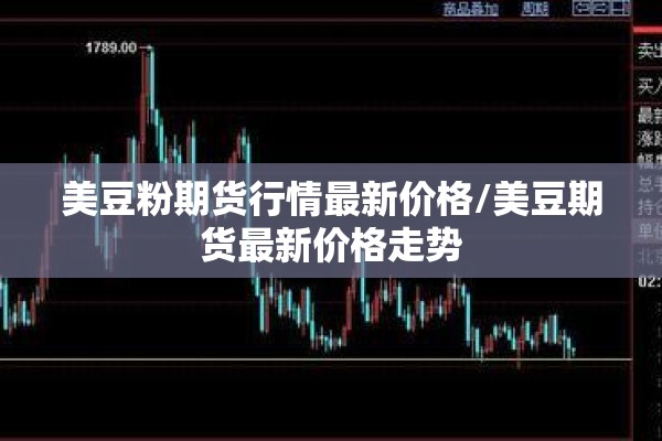 美豆粉期货行情最新价格/美豆期货最新价格走势
