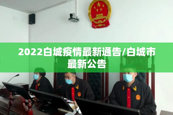 2022白城疫情最新通告/白城市最新公告