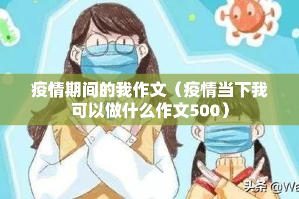 疫情期间的我作文（疫情当下我可以做什么作文500）