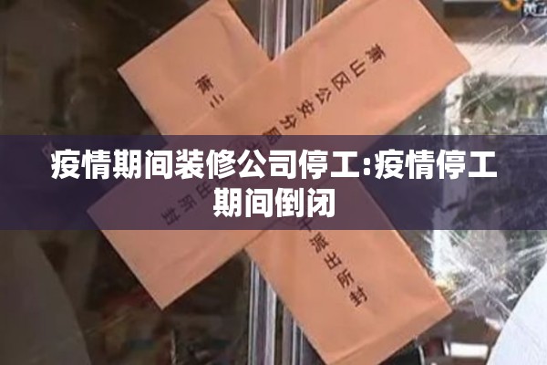疫情期间装修公司停工:疫情停工期间倒闭 疫情期间装修公司停工:疫情停工期间倒闭