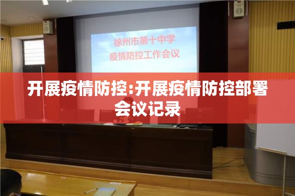 开展疫情防控:开展疫情防控部署会议记录 开展疫情防控:开展疫情防控部署会议记录