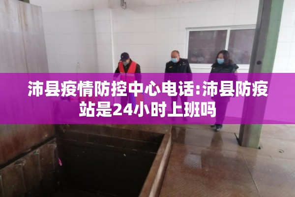 沛县疫情防控中心电话:沛县防疫站是24小时上班吗