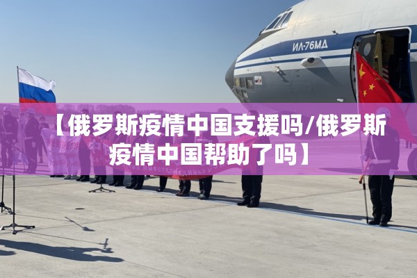 【俄罗斯疫情中国支援吗/俄罗斯疫情中国帮助了吗】