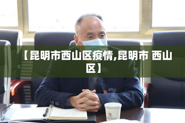 【昆明市西山区疫情,昆明市 西山区】