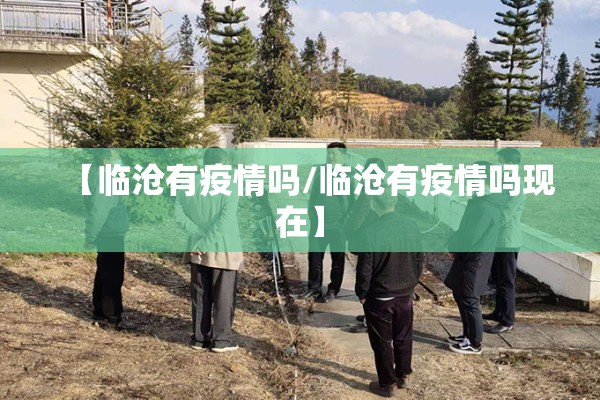 【临沧有疫情吗/临沧有疫情吗现在】